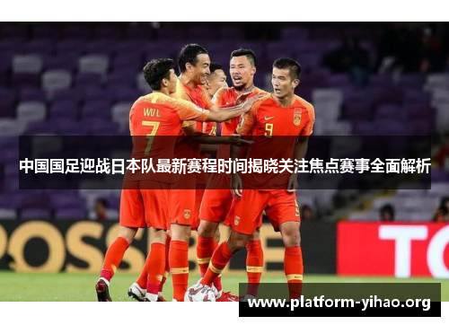 中国国足迎战日本队最新赛程时间揭晓关注焦点赛事全面解析 中国国足迎战日本队最新赛程时间揭晓关注焦点赛事全面解析