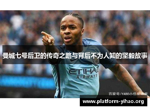 曼城七号后卫的传奇之路与背后不为人知的坚毅故事 曼城七号后卫的传奇之路与背后不为人知的坚毅故事