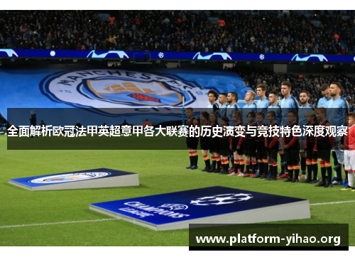 全面解析欧冠法甲英超意甲各大联赛的历史演变与竞技特色深度观察