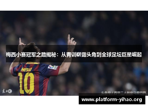 梅西小赛冠军之路揭秘:从青训崭露头角到全球足坛巨星崛起 梅西小赛冠军之路揭秘:从青训崭露头角到全球足坛巨星崛起